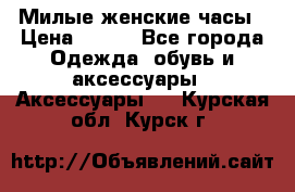 Милые женские часы › Цена ­ 650 - Все города Одежда, обувь и аксессуары » Аксессуары   . Курская обл.,Курск г.